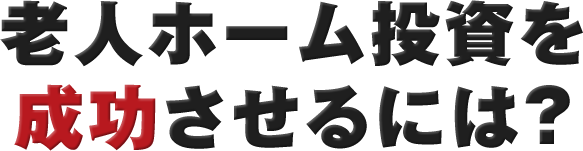 老人ホーム投資を 成功させるには？